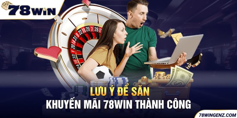 Lưu ý để săn khuyến mãi thành công tại 78Win